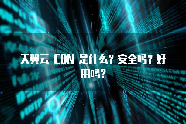 天翼云 CDN 是什么?安全吗?好用吗?