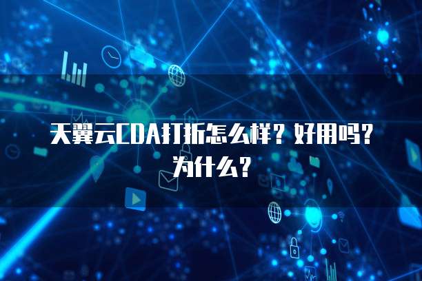 天翼云CDA打折怎么样？好用吗？为什么？