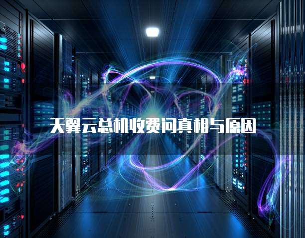 天翼云总机收费问真相与原因