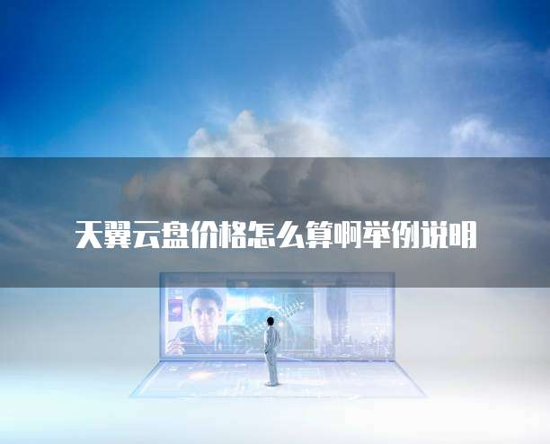 天翼云盘价格怎么算啊举例说明