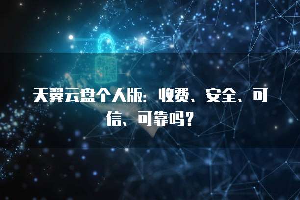天翼云盘个人版:收费、安全、可信、可靠吗?