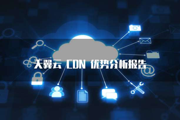 天翼云 CDN 优势分析报告