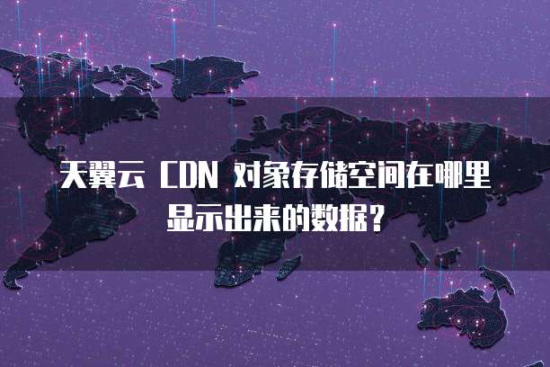 天翼云 CDN 对象存储空间在哪里显示出来的数据?