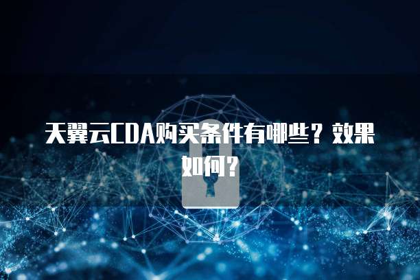 天翼云CDA购买条件有哪些?效果如何?