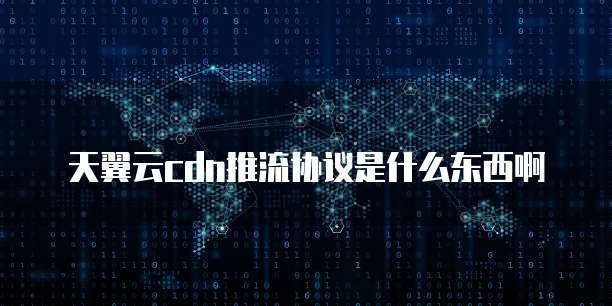 天翼云cdn推流协议是什么东西啊