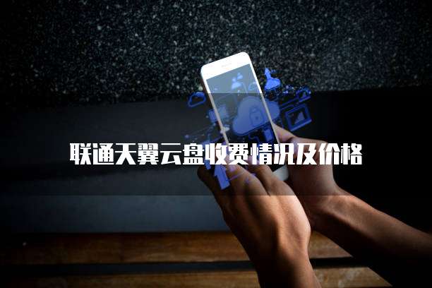 联通天翼云盘收费情况及价格