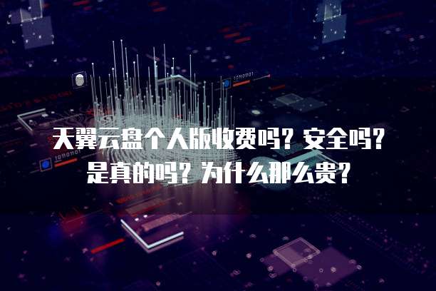 天翼云盘个人版收费吗？安全吗？是真的吗？为什么那么贵？
