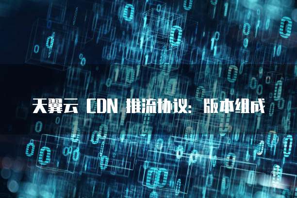 天翼云 CDN 推流协议：版本组成