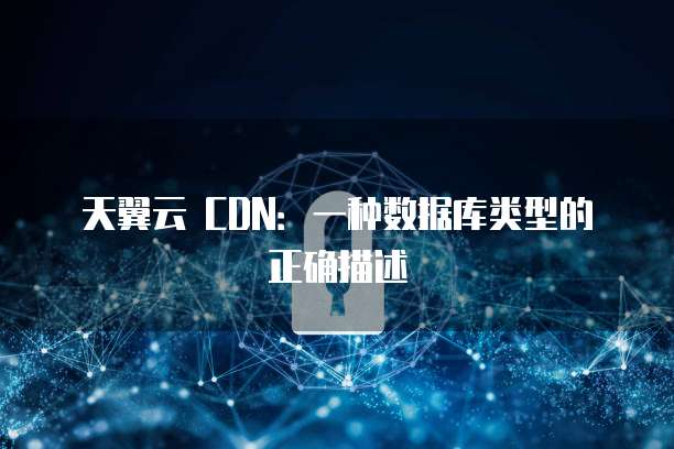 天翼云 CDN：一种数据库类型的正确描述