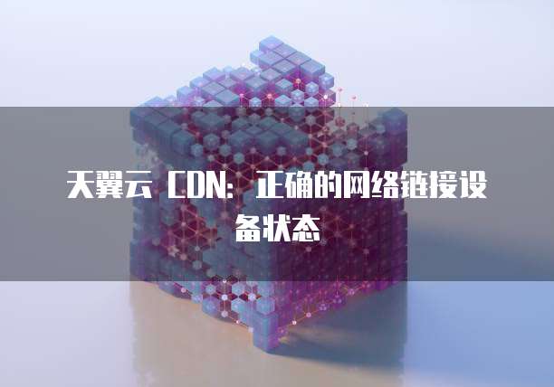天翼云 CDN:正确的网络链接设备状态