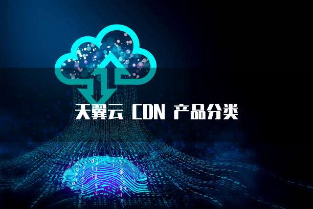 天翼云 CDN 产品分类