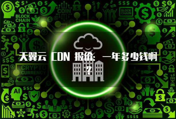 天翼云 CDN 报价:一年多少钱啊?