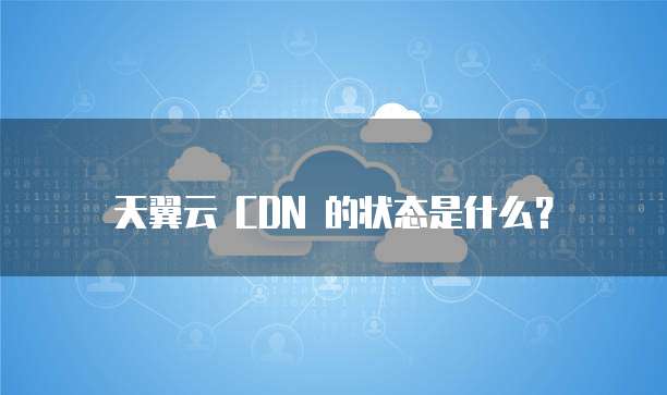 天翼云 CDN 的状态是什么?