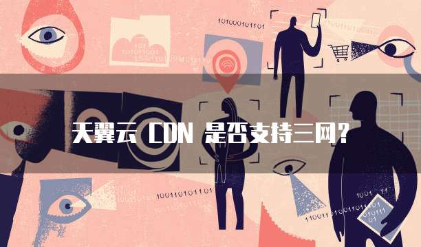 天翼云 CDN 是否支持三网?