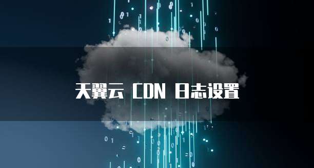 天翼云 CDN 日志设置