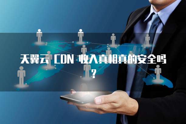天翼云 CDN 收入真相真的安全吗?