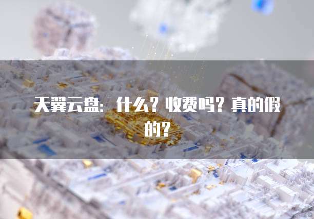 天翼云盘：什么？收费吗？真的假的？