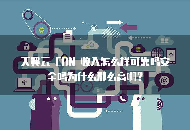 天翼云 CDN 收入怎么样可靠吗安全吗为什么那么高啊?