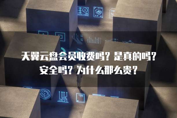天翼云盘会员收费吗?是真的吗?安全吗?为什么那么贵?