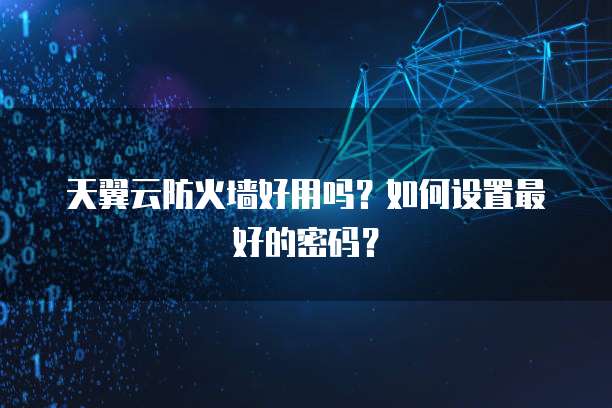 天翼云防火墙好用吗？如何设置最好的密码？
