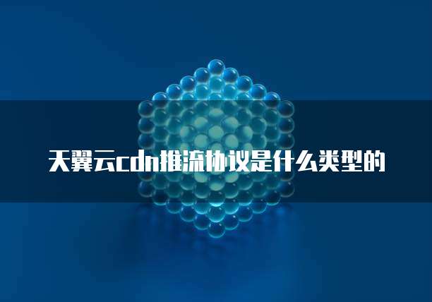 天翼云cdn推流协议是什么类型的