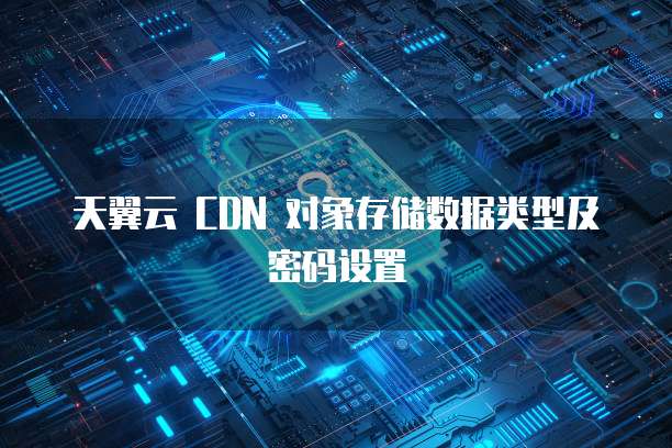 天翼云 CDN 对象存储数据类型及密码设置