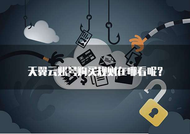 天翼云账号购买规则在哪看呢?