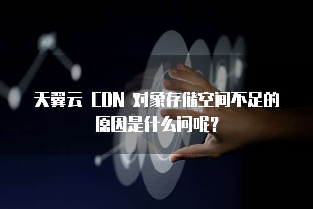天翼云 CDN 对象存储空间不足的原因是什么问呢?