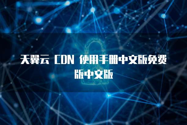 天翼云 CDN 使用手册中文版免费版中文版