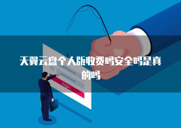 天翼云盘个人版收费吗安全吗是真的吗