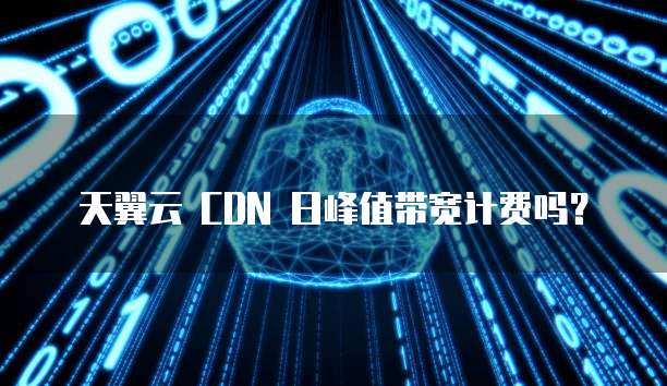 天翼云 CDN 日峰值带宽计费吗？
