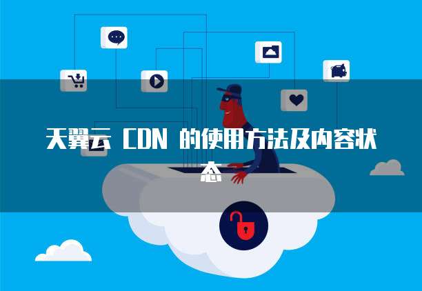 天翼云 CDN 的使用方法及内容状态