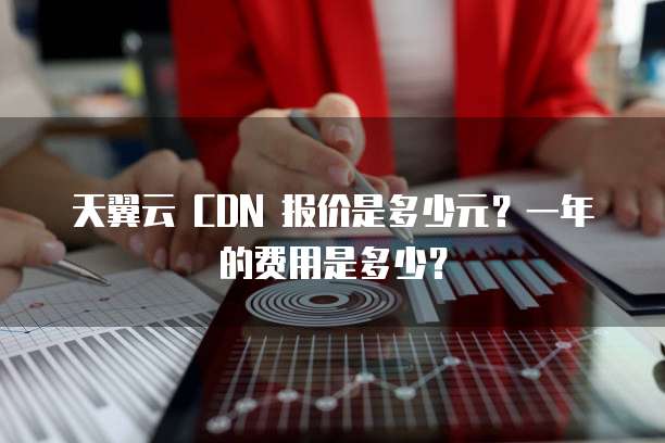 天翼云 CDN 报价是多少元?一年的费用是多少?