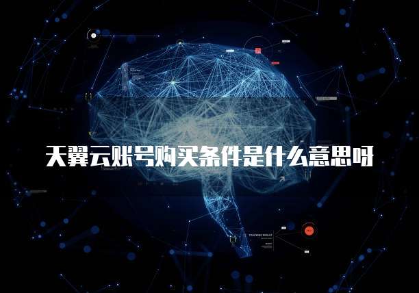 天翼云账号购买条件是什么意思呀