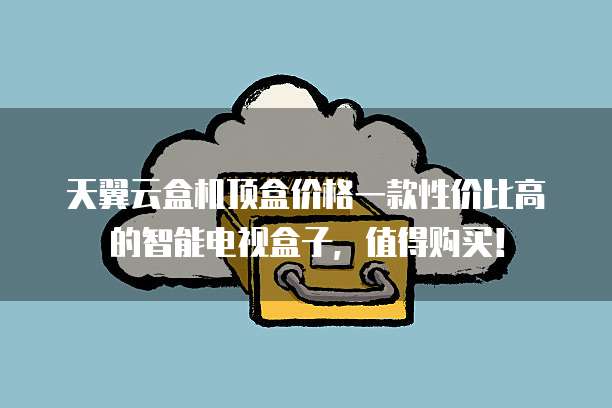 天翼云盒机顶盒价格一款性价比高的智能电视盒子,值得购买!