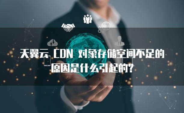 天翼云 CDN 对象存储空间不足的原因是什么引起的？