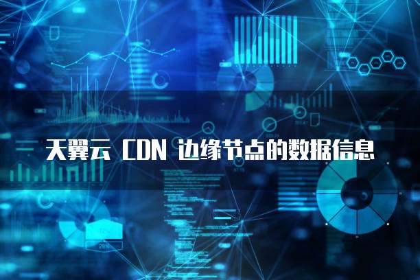 天翼云 CDN 边缘节点的数据信息