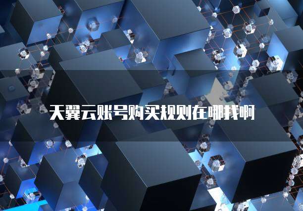 天翼云账号购买规则在哪找啊