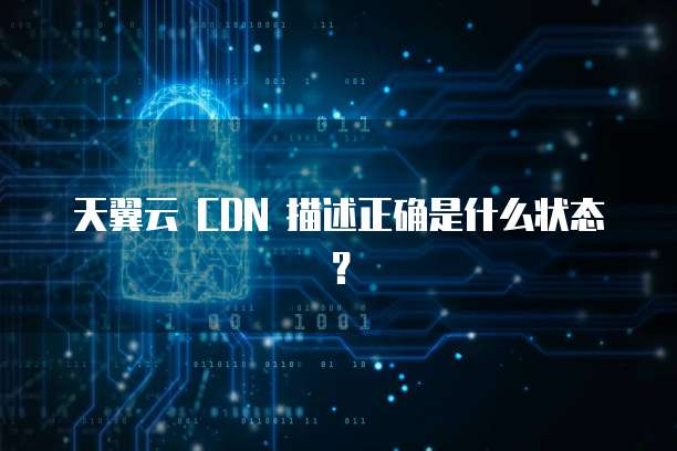 天翼云 CDN 描述正确是什么状态？