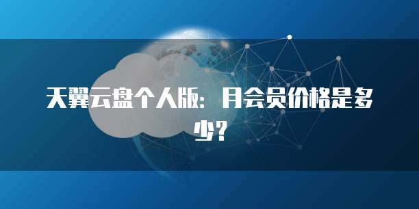 天翼云盘个人版:月会员价格是多少?