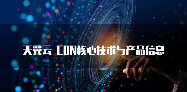 天翼云 CDN核心技术与产品信息