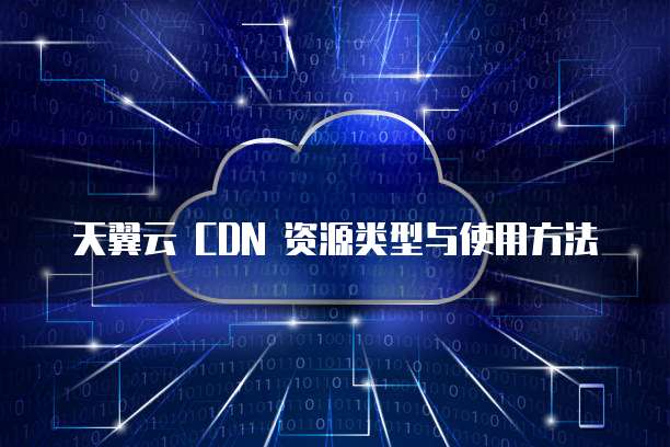 天翼云 CDN 资源类型与使用方法