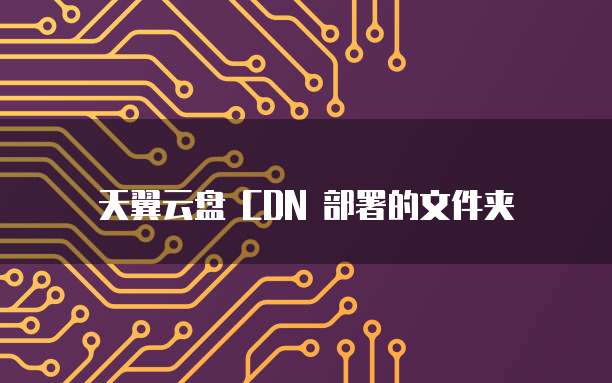天翼云盘 CDN 部署的文件夹