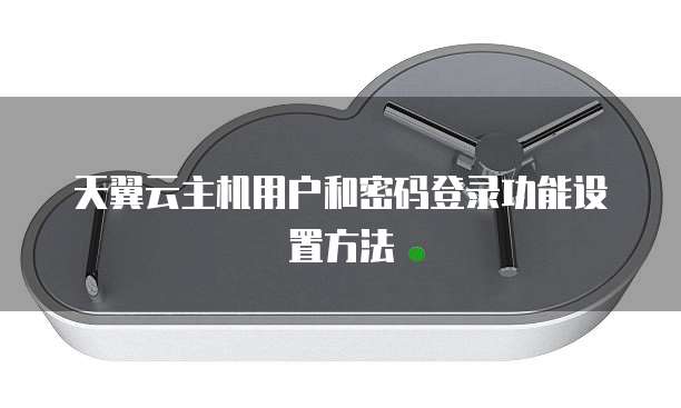 天翼云主机用户和密码登录功能设置方法