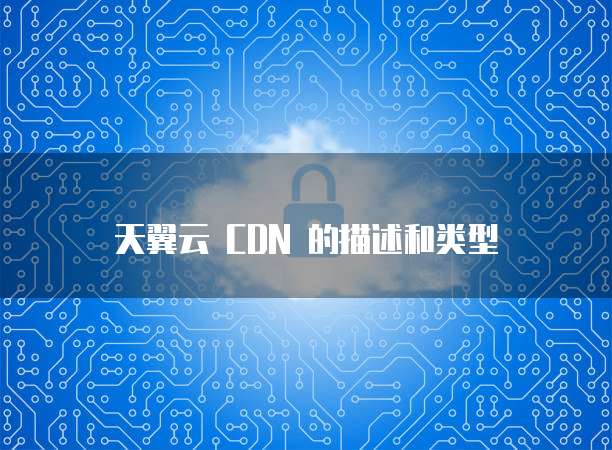 天翼云 CDN 的描述和类型