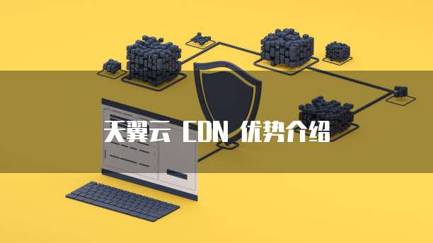 天翼云 CDN 优势介绍