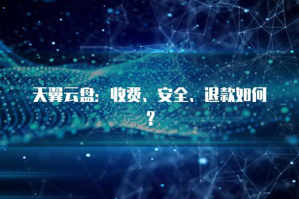 天翼云盘:收费、安全、退款如何?