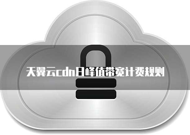 天翼云cdn日峰值带宽计费规则