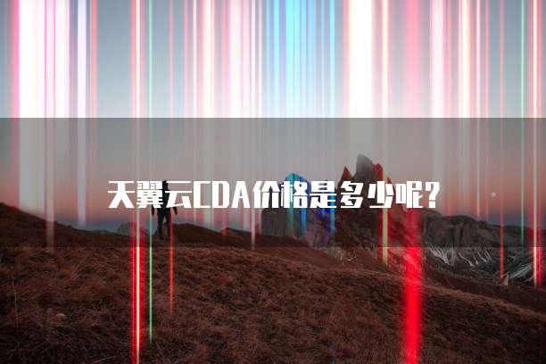 天翼云CDA价格是多少呢?