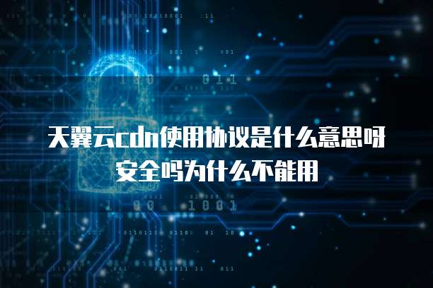 天翼云cdn使用协议是什么意思呀安全吗为什么不能用